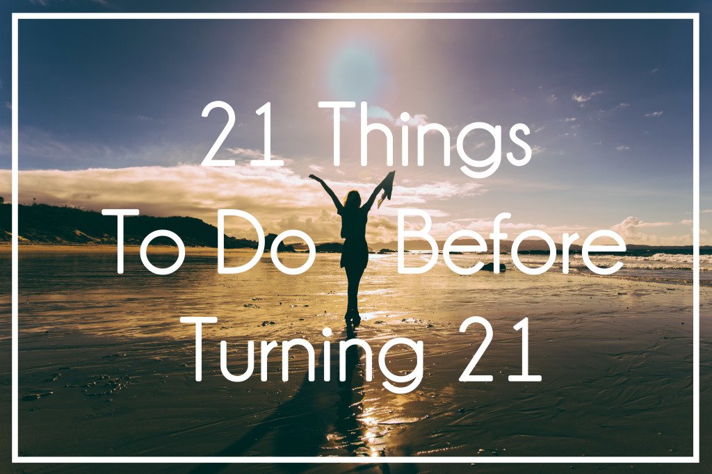 Do before. Things to do before you're 18. 10 Things to do before you turn 21.